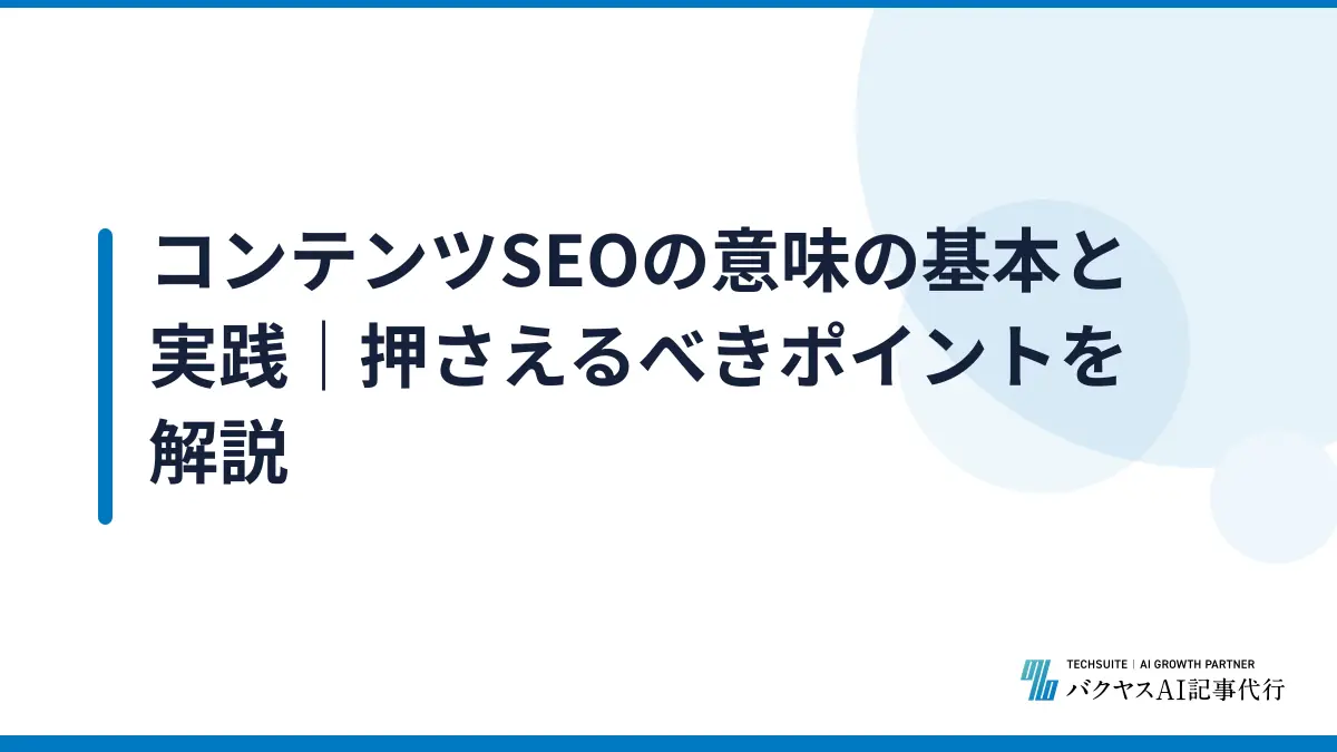 コンテンツSEOの意味の基本と実践｜押さえるべきポイントを解説
