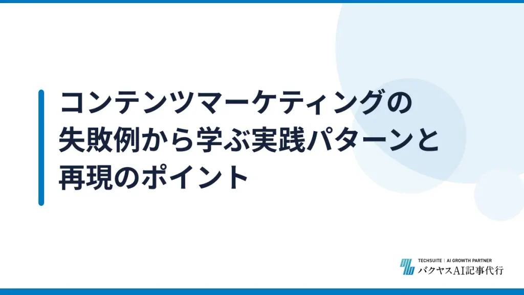 コンテンツマーケティングの失敗例から学ぶ実践パターンと再現のポイント
