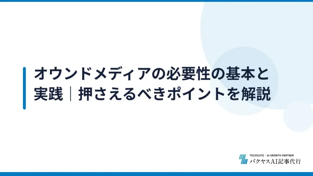 オウンドメディアの必要性の基本と実践｜押さえるべきポイントを解説