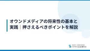 オウンドメディアの将来性の基本と実践｜押さえるべきポイントを解説