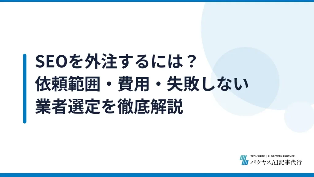 SEOを外注するには？依頼範囲・費用・失敗しない業者選定を徹底解説