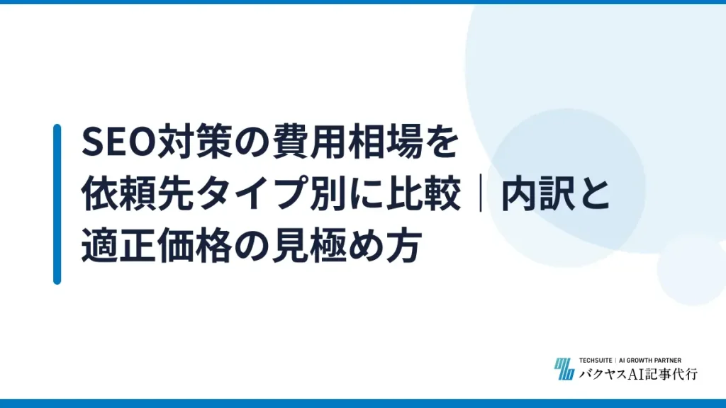 SEO対策の費用相場を依頼先タイプ別に比較｜内訳と適正価格の見極め方