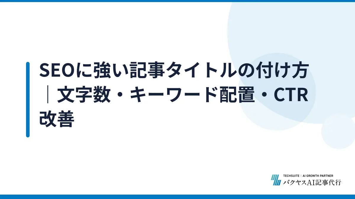 SEOに強い記事タイトルの付け方｜文字数・キーワード配置・CTR改善