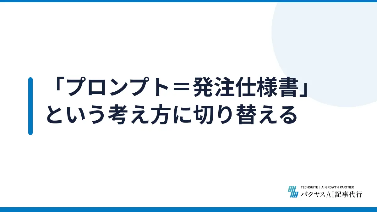 「プロンプト＝発注仕様書」という考え方に切り替える